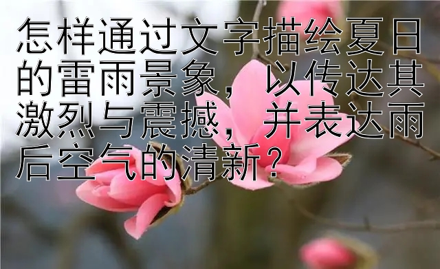 怎样通过文字描绘夏日的雷雨景象，以传达其激烈与震撼，并表达雨后空气的清新？