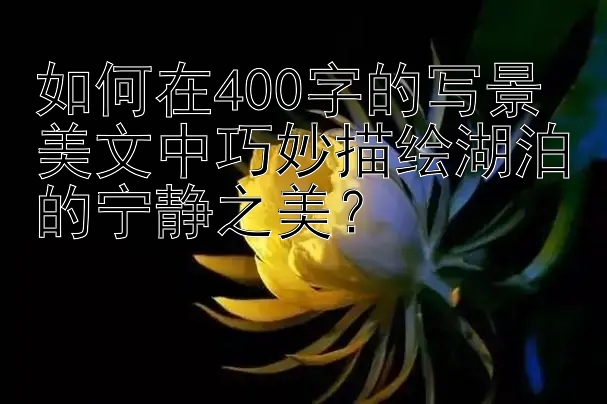 如何在400字的写景美文中巧妙描绘湖泊的宁静之美？