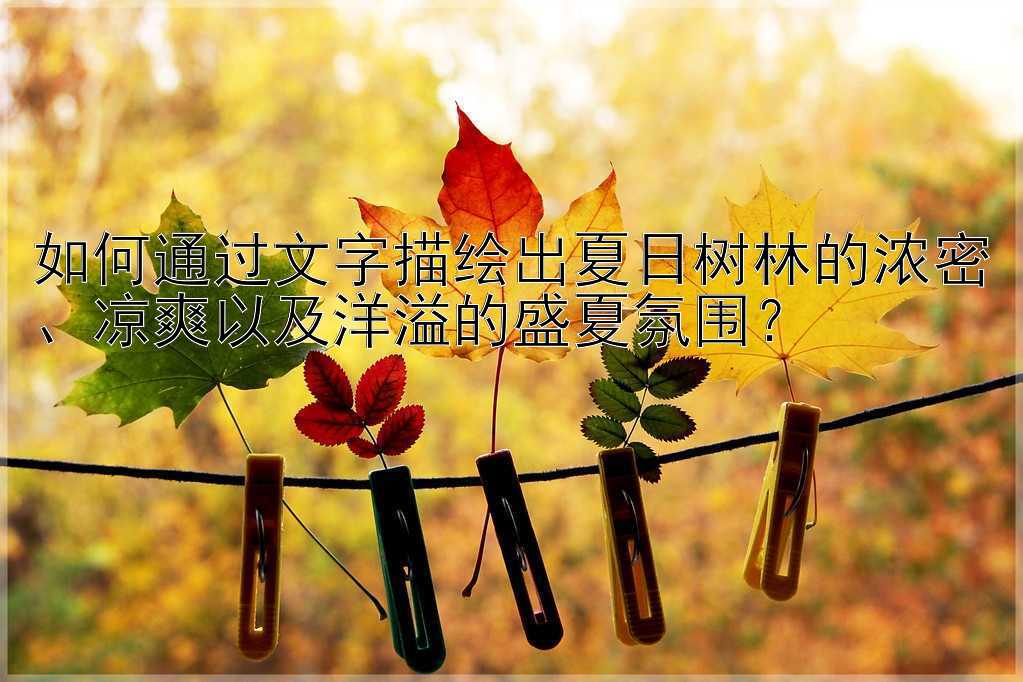 如何通过文字描绘出夏日树林的浓密、凉爽以及洋溢的盛夏氛围？