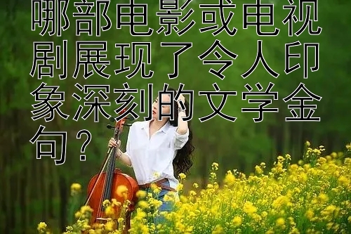 哪部电影或电视剧展现了令人印象深刻的文学金句？