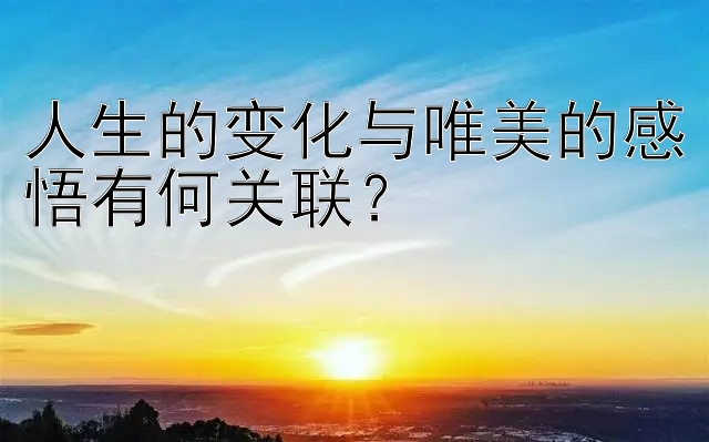 人生的变化与唯美的感悟有何关联？