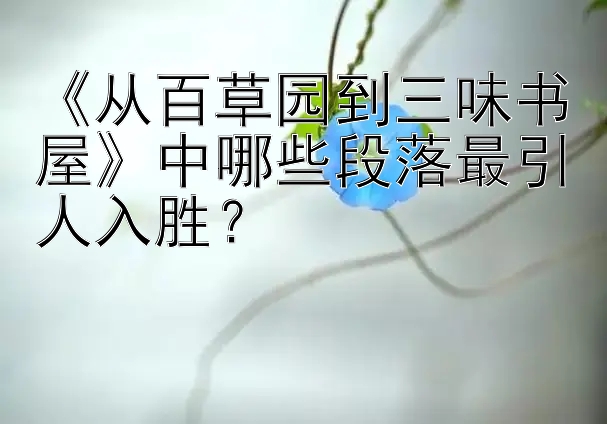 《从百草园到三味书屋》中哪些段落最引人入胜？