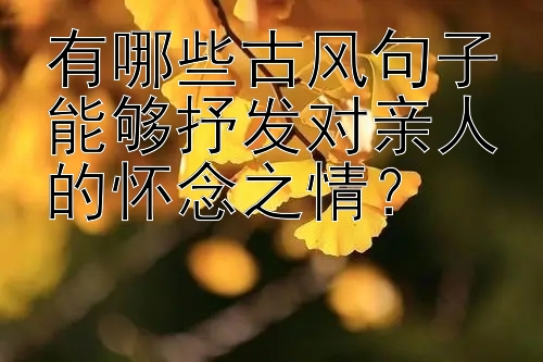 有哪些古风句子能够抒发对亲人的怀念之情？