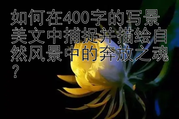 如何在400字的写景美文中捕捉并描绘自然风景中的奔放之魂？