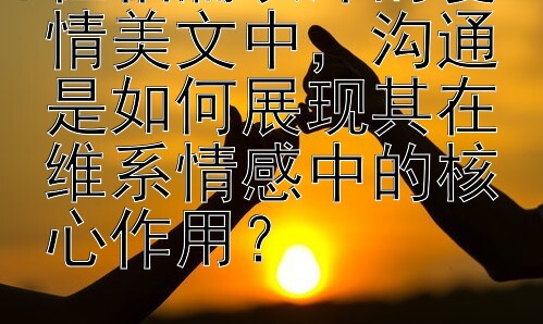 在相濡以沫的爱情美文中，沟通是如何展现其在维系情感中的核心作用？