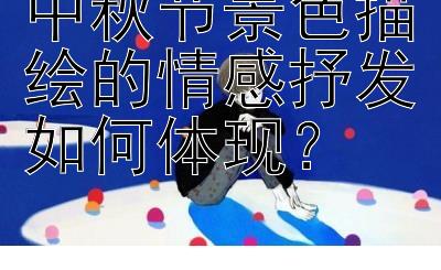 中秋节景色描绘的情感抒发如何体现？