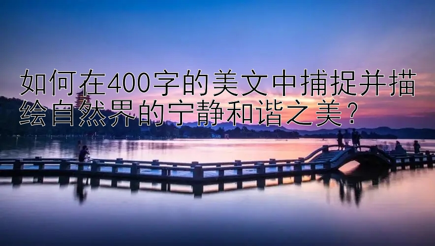 如何在400字的美文中捕捉并描绘自然界的宁静和谐之美？