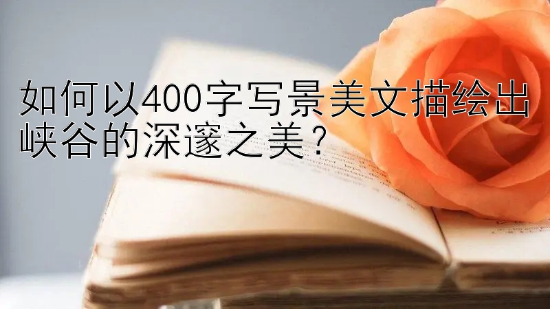 如何以400字写景美文描绘出峡谷的深邃之美？