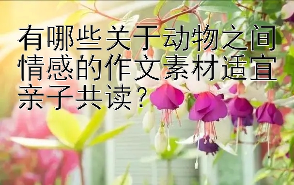 有哪些关于动物之间情感的作文素材适宜亲子共读？