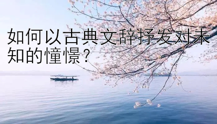 如何以古典文辞抒发对未知的憧憬？