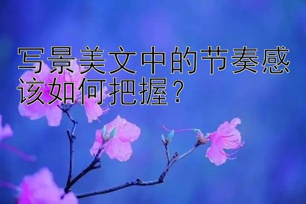 写景美文中的节奏感该如何把握？