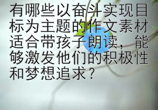 有哪些以奋斗实现目标为主题的作文素材适合带孩子朗读，能够激发他们的积极性和梦想追求？