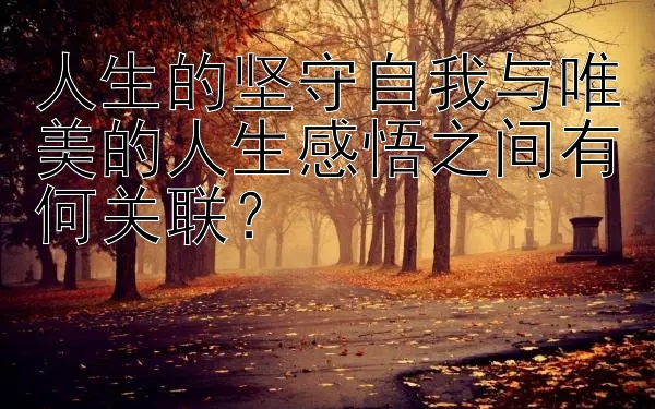 人生的坚守自我与唯美的人生感悟之间有何关联？