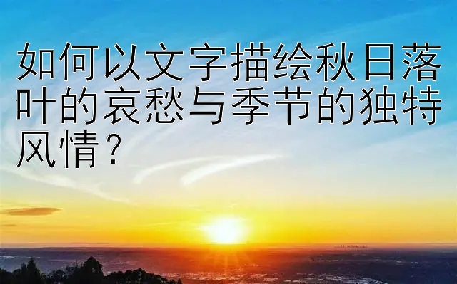 如何以文字描绘秋日落叶的哀愁与季节的独特风情？