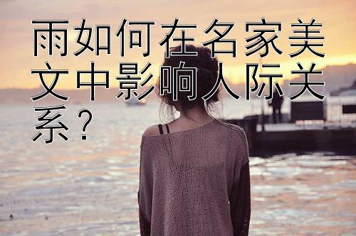 雨如何在名家美文中影响人际关系？