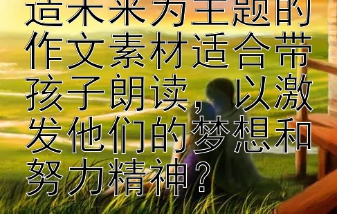 有哪些以奋斗创造未来为主题的作文素材适合带孩子朗读，以激发他们的梦想和努力精神？