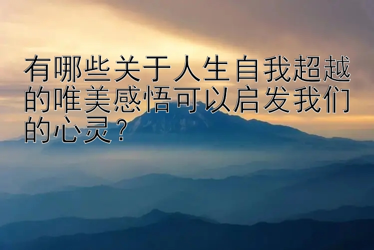 有哪些关于人生自我超越的唯美感悟可以启发我们的心灵？