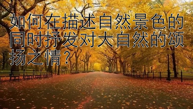 如何在描述自然景色的同时抒发对大自然的颂扬之情？