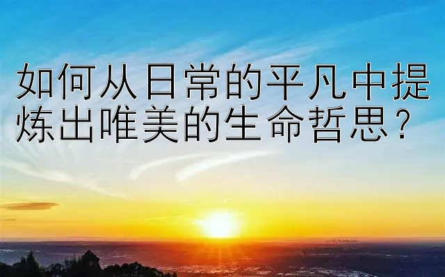 如何从日常的平凡中提炼出唯美的生命哲思？