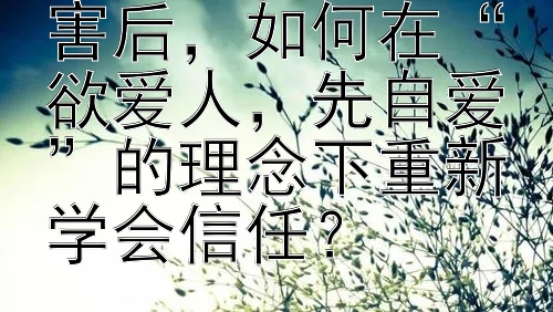 在感情中受到伤害后，如何在“欲爱人，先自爱”的理念下重新学会信任？