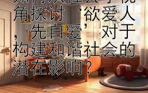 如何从社会学视角探讨‘欲爱人，先自爱’对于构建和谐社会的潜在影响？