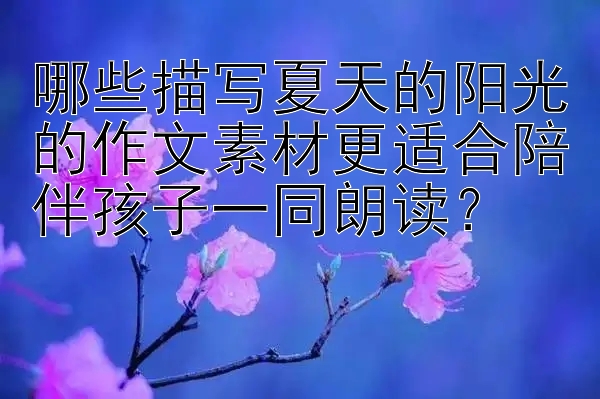 哪些描写夏天的阳光的作文素材更适合陪伴孩子一同朗读？