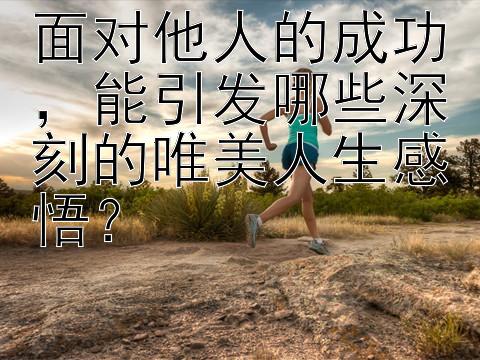 面对他人的成功，能引发哪些深刻的唯美人生感悟？