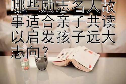 腾讯分分彩万位大小怎么看 哪些励志名人故事适合亲子共读以启发孩子远大志向？