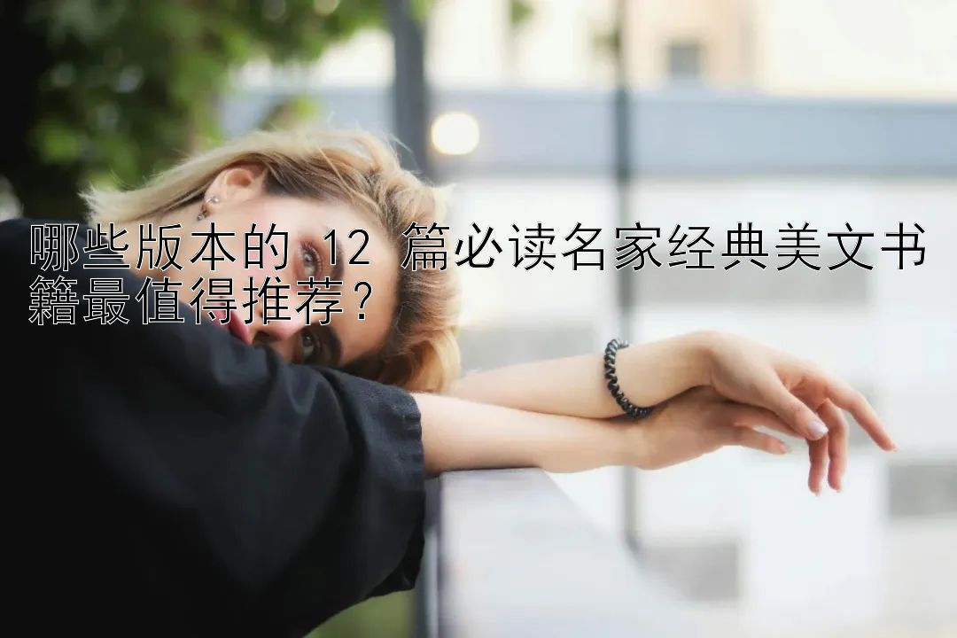 哪些版本的 12 篇必读名家经典美文书籍最值得推荐？