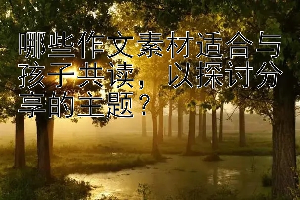 哪些作文素材适合与孩子共读，以探讨分享的主题？