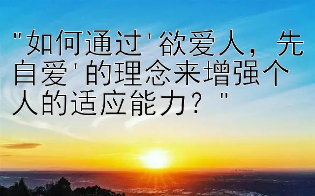 如何通过'欲爱人，先自爱'的理念来增强个人的适应能力？