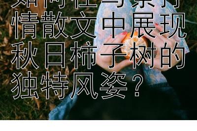 如何在写景抒情散文中展现秋日柿子树的独特风姿？