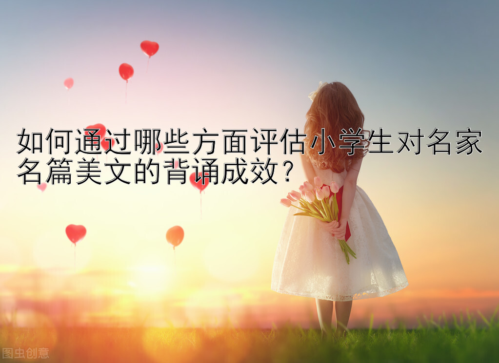 如何通过哪些方面评估小学生对名家名篇美文的背诵成效？