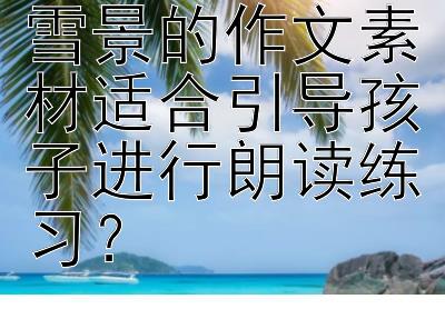 哪些描写高山雪景的作文素材适合引导孩子进行朗读练习？