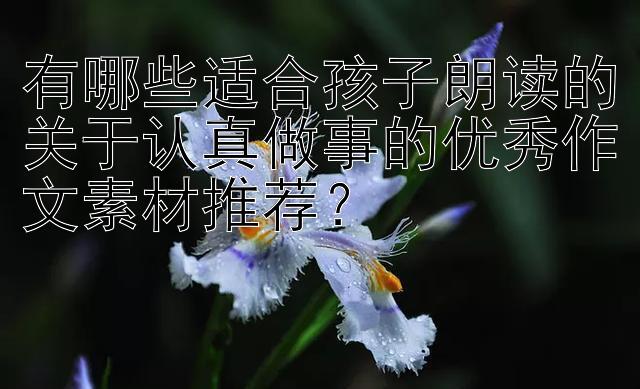 有哪些适合孩子朗读的关于认真做事的优秀作文素材推荐？