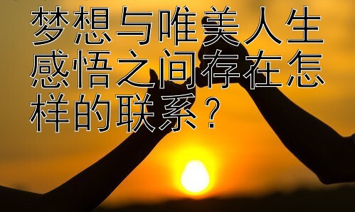 梦想与唯美人生感悟之间存在怎样的联系？