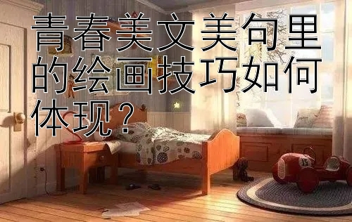 青春美文美句里的绘画技巧如何体现？