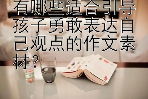 有哪些适合引导孩子勇敢表达自己观点的作文素材？