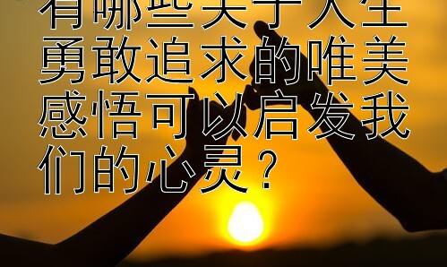 有哪些关于人生勇敢追求的唯美感悟可以启发我们的心灵？