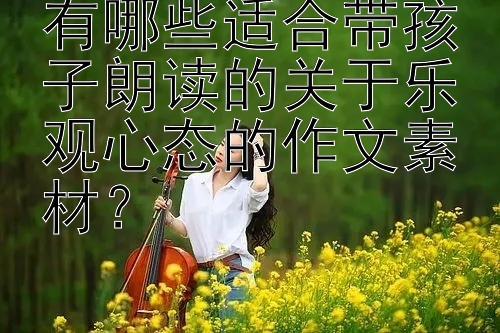 有哪些适合带孩子朗读的关于乐观心态的作文素材？