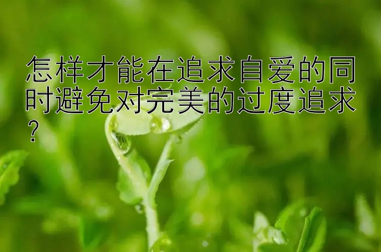 怎样才能在追求自爱的同时避免对完美的过度追求？