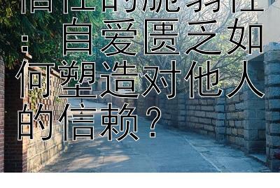 信任的脆弱性：自爱匮乏如何塑造对他人的信赖？