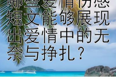 哪些爱情伤感短文能够展现出爱情中的无奈与挣扎？