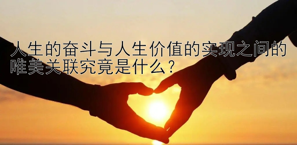 人生的奋斗与人生价值的实现之间的唯美关联究竟是什么？