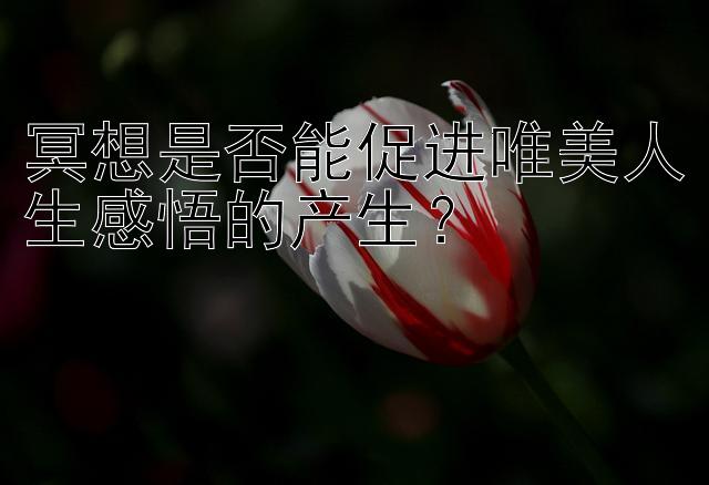 腾讯分分彩万期开奖记录 冥想是否能促进唯美人生感悟的产生？