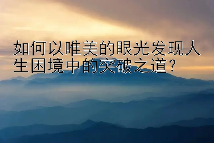 如何以唯美的眼光发现人生困境中的突破之道？