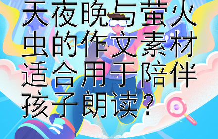 有哪些描写夏天夜晚与萤火虫的作文素材适合用于陪伴孩子朗读？