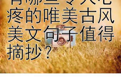 有哪些令人心疼的唯美古风美文句子值得摘抄？