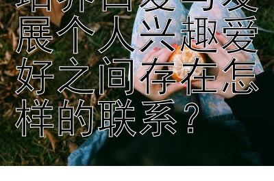 培养自爱与发展个人兴趣爱好之间存在怎样的联系？