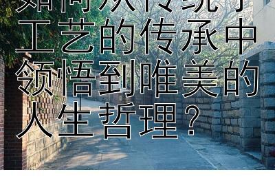 如何从传统手工艺的传承中领悟到唯美的人生哲理？